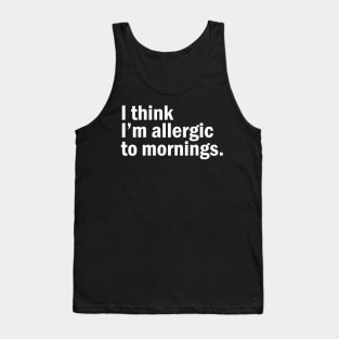 I think I'm allergic to mornings. Tank Top